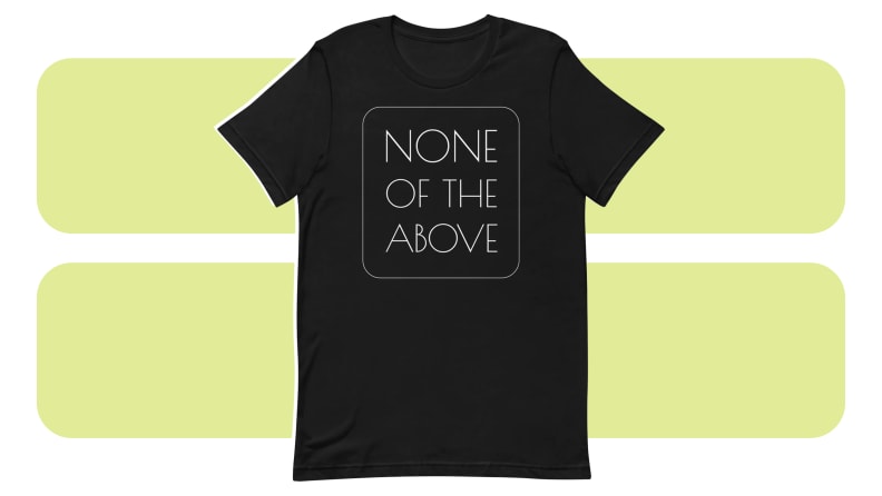 A T-shirt with the phrase “None of the Above” written on it.