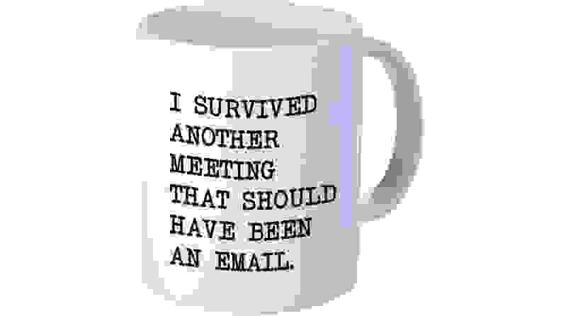 A mug that says "I survived another meeting that should have been an email."